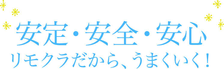 安定・安全・安心リモクラだから、うまくいく！